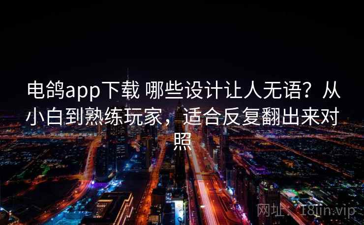 电鸽app下载 哪些设计让人无语?从小白到熟练玩家,适合反复翻出来对照 电鸽app下载 哪些设计让人无语?从小白到熟练玩家,适合反复翻出来对照