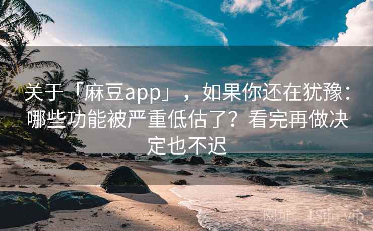 关于「麻豆app」,如果你还在犹豫:哪些功能被严重低估了?看完再做决定也不迟 关于「麻豆app」,如果你还在犹豫:哪些功能被严重低估了?看完再做决定也不迟