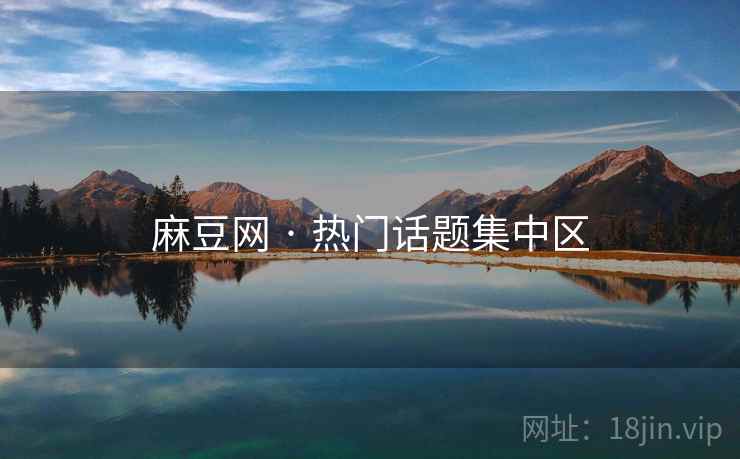 麻豆网 · 热门话题集中区