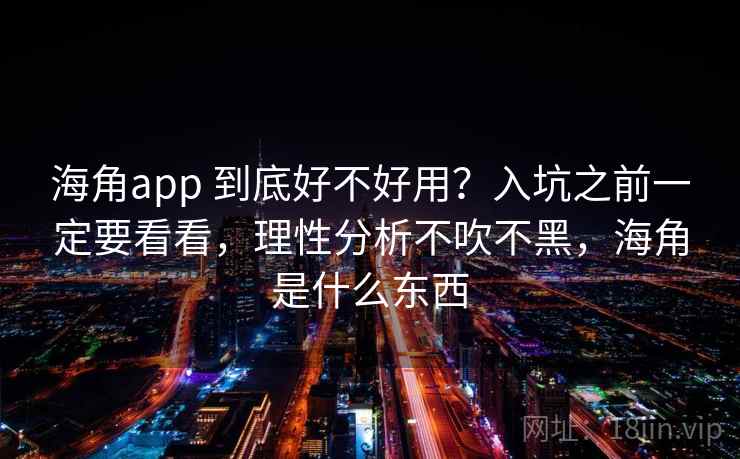 海角app 到底好不好用？入坑之前一定要看看，理性分析不吹不黑，海角是什么东西