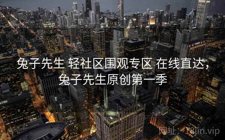 兔子先生 轻社区围观专区 在线直达，兔子先生原创第一季