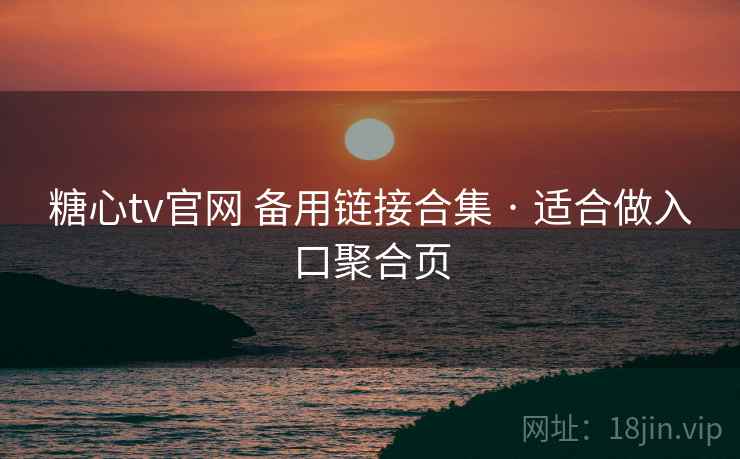 糖心tv官网 备用链接合集 · 适合做入口聚合页