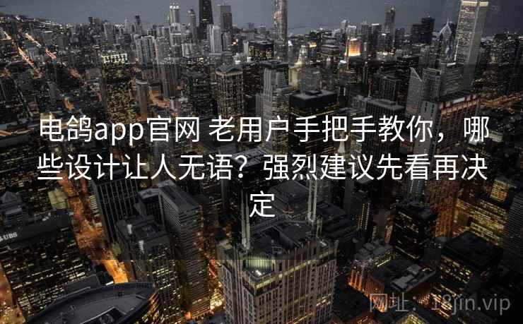 电鸽app官网 老用户手把手教你，哪些设计让人无语？强烈建议先看再决定