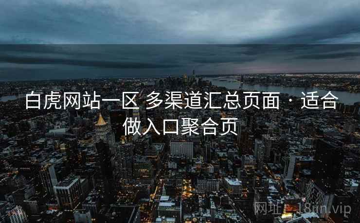 白虎网站一区 多渠道汇总页面 · 适合做入口聚合页