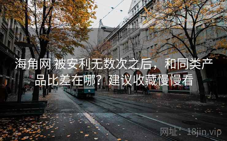 海角网 被安利无数次之后，和同类产品比差在哪？建议收藏慢慢看