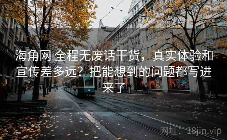 海角网 全程无废话干货，真实体验和宣传差多远？把能想到的问题都写进来了