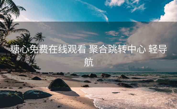 糖心免费在线观看 聚合跳转中心 轻导航