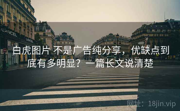 白虎图片 不是广告纯分享，优缺点到底有多明显？一篇长文说清楚