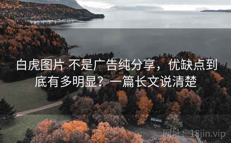 白虎图片 不是广告纯分享，优缺点到底有多明显？一篇长文说清楚