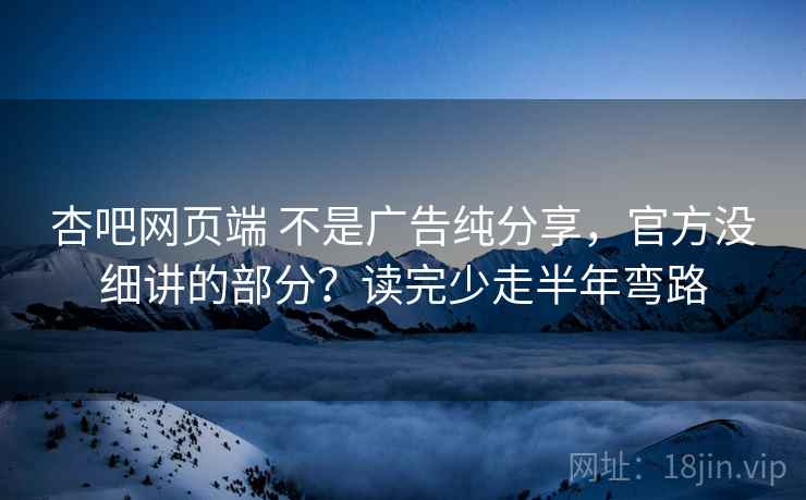 杏吧网页端 不是广告纯分享，官方没细讲的部分？读完少走半年弯路
