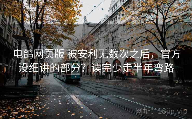 电鸽网页版 被安利无数次之后，官方没细讲的部分？读完少走半年弯路