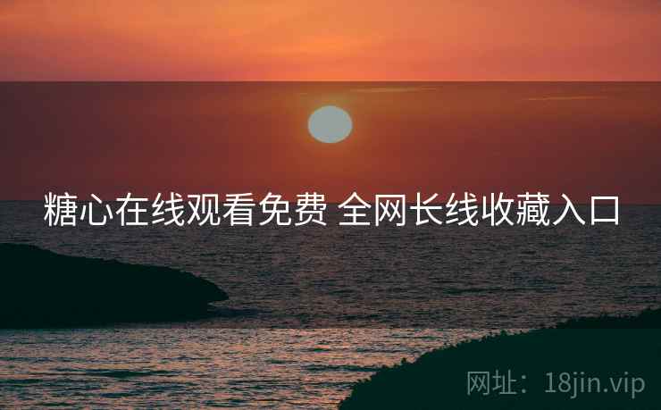 糖心在线观看免费 全网长线收藏入口