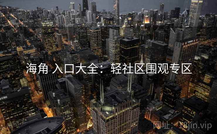 海角 入口大全：轻社区围观专区