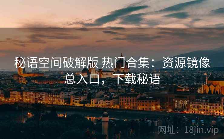 秘语空间破解版 热门合集：资源镜像总入口，下载秘语