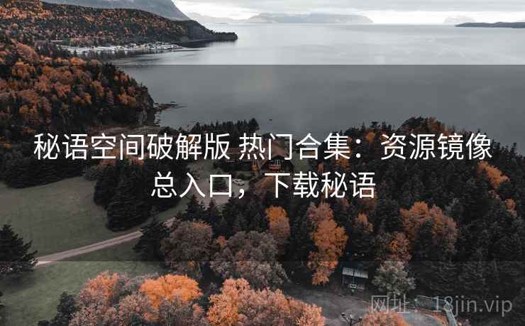 秘语空间破解版 热门合集：资源镜像总入口，下载秘语