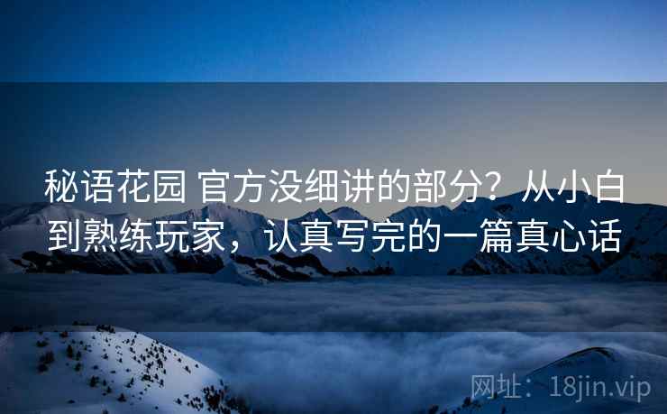 秘语花园 官方没细讲的部分？从小白到熟练玩家，认真写完的一篇真心话