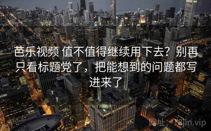 芭乐视频 值不值得继续用下去？别再只看标题党了，把能想到的问题都写进来了