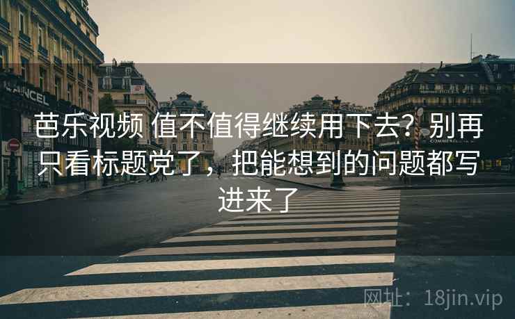 芭乐视频 值不值得继续用下去？别再只看标题党了，把能想到的问题都写进来了