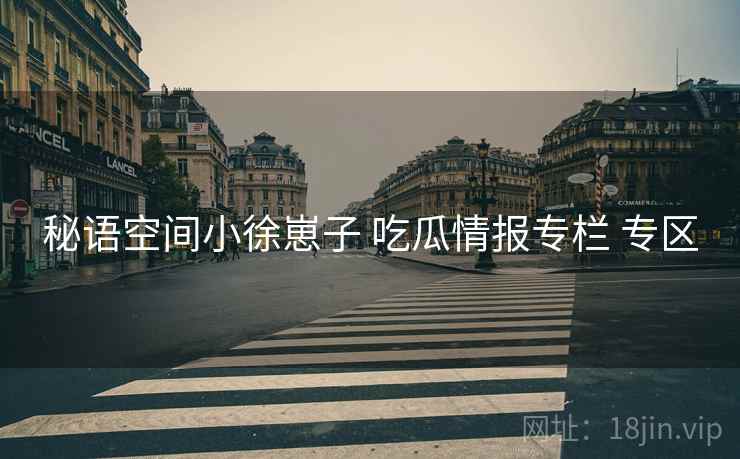 秘语空间小徐崽子 吃瓜情报专栏 专区