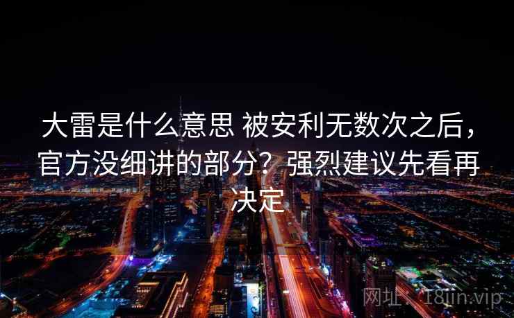 大雷是什么意思 被安利无数次之后，官方没细讲的部分？强烈建议先看再决定
