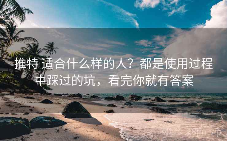 推特 适合什么样的人？都是使用过程中踩过的坑，看完你就有答案