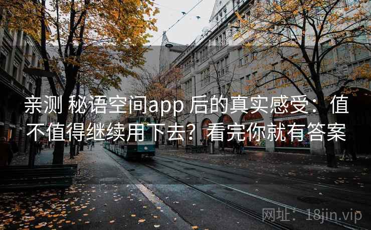 亲测 秘语空间app 后的真实感受：值不值得继续用下去？看完你就有答案