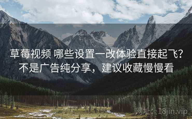 草莓视频 哪些设置一改体验直接起飞？不是广告纯分享，建议收藏慢慢看
