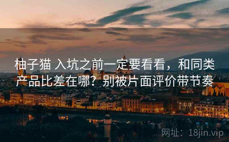 柚子猫 入坑之前一定要看看，和同类产品比差在哪？别被片面评价带节奏