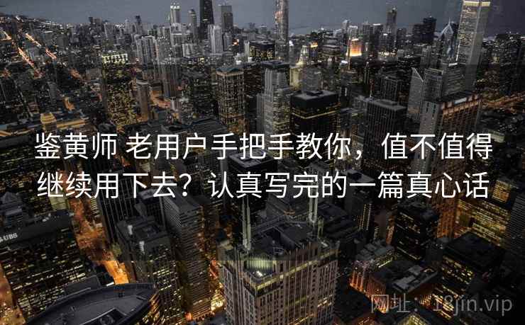 鉴黄师 老用户手把手教你，值不值得继续用下去？认真写完的一篇真心话
