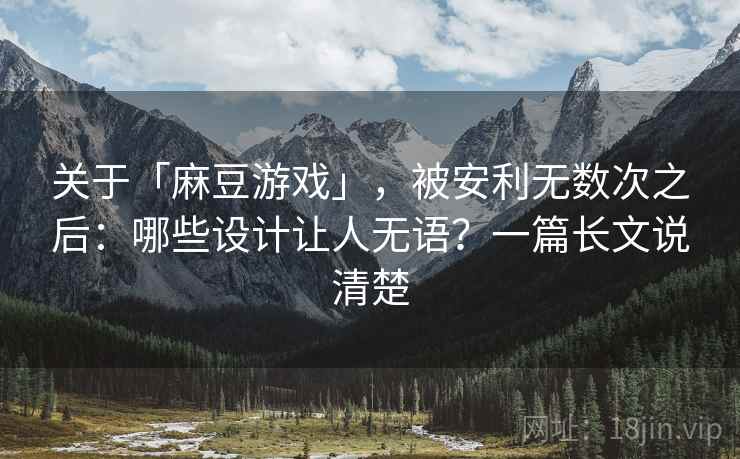 关于「麻豆游戏」，被安利无数次之后：哪些设计让人无语？一篇长文说清楚