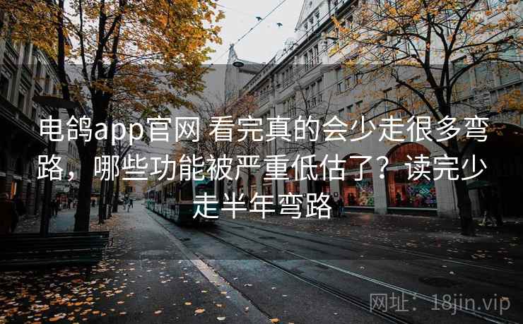 电鸽app官网 看完真的会少走很多弯路,哪些功能被严重低估了?读完少走半年弯路 电鸽app官网 看完真的会少走很多弯路,哪些功能被严重低估了?读完少走半年弯路