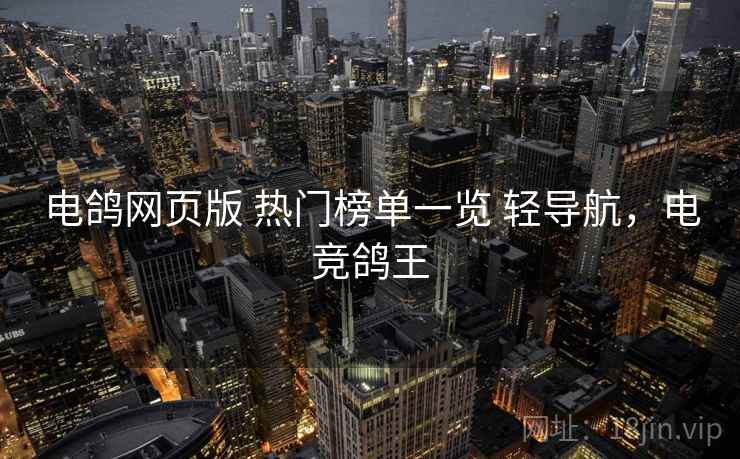 电鸽网页版 热门榜单一览 轻导航，电竞鸽王