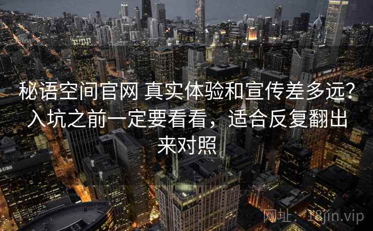 秘语空间官网 真实体验和宣传差多远？入坑之前一定要看看，适合反复翻出来对照