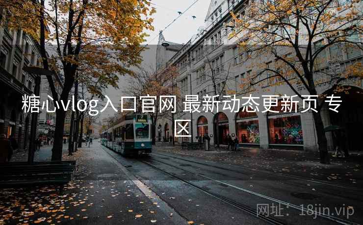 糖心vlog入口官网 最新动态更新页 专区