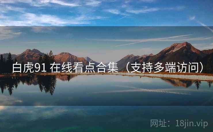 白虎91 在线看点合集(支持多端访问) 白虎91 在线看点合集(支持多端访问)
