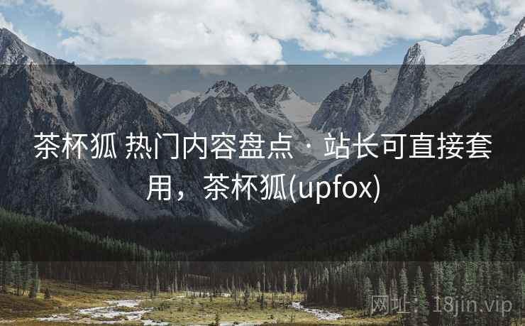 茶杯狐 热门内容盘点 · 站长可直接套用，茶杯狐(upfox)